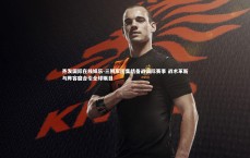 齐发国际在线娱乐-三狮军团集结备战国际赛事 战术革新与阵容磨合引全球瞩目