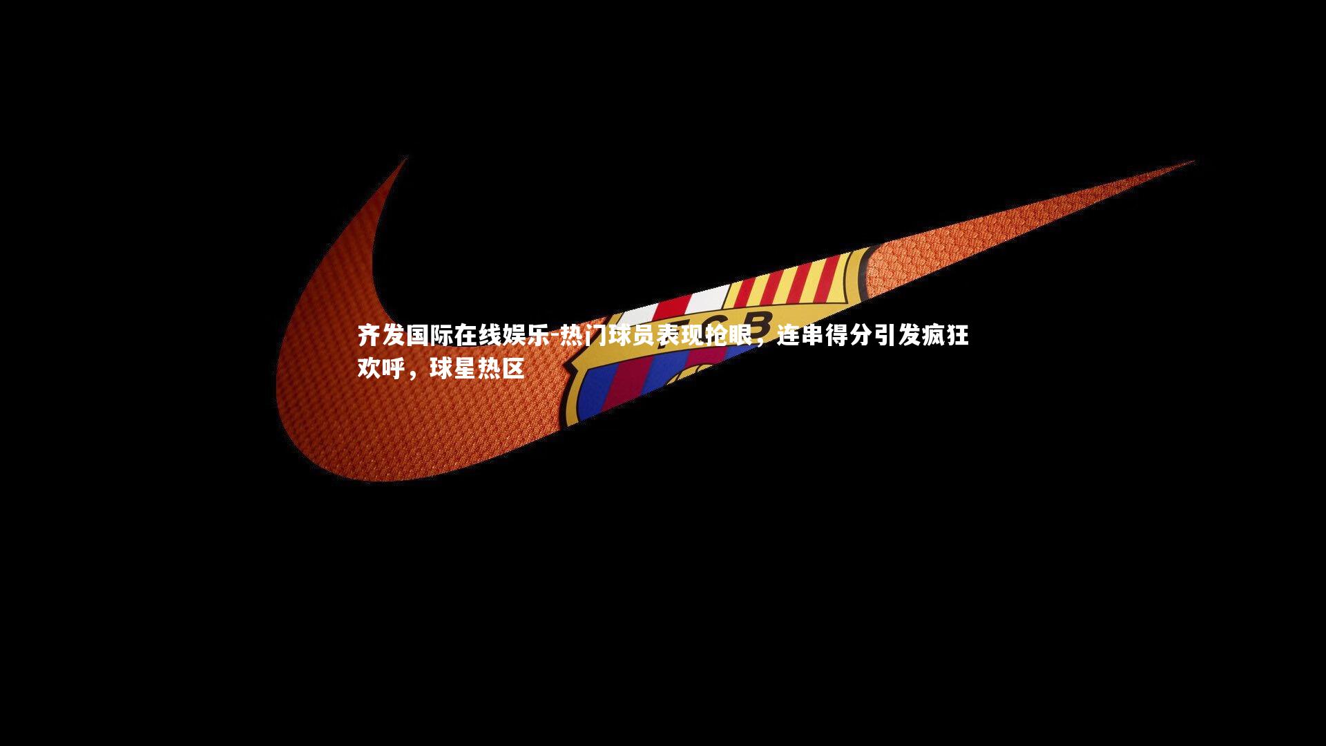 齐发国际在线娱乐-热门球员表现抢眼，连串得分引发疯狂欢呼，球星热区