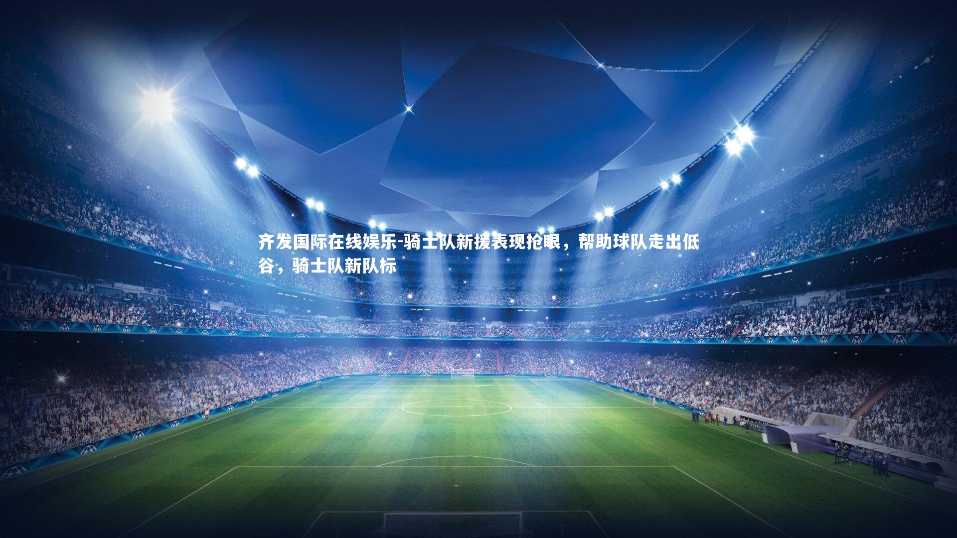 齐发国际在线娱乐-骑士队新援表现抢眼，帮助球队走出低谷，骑士队新队标