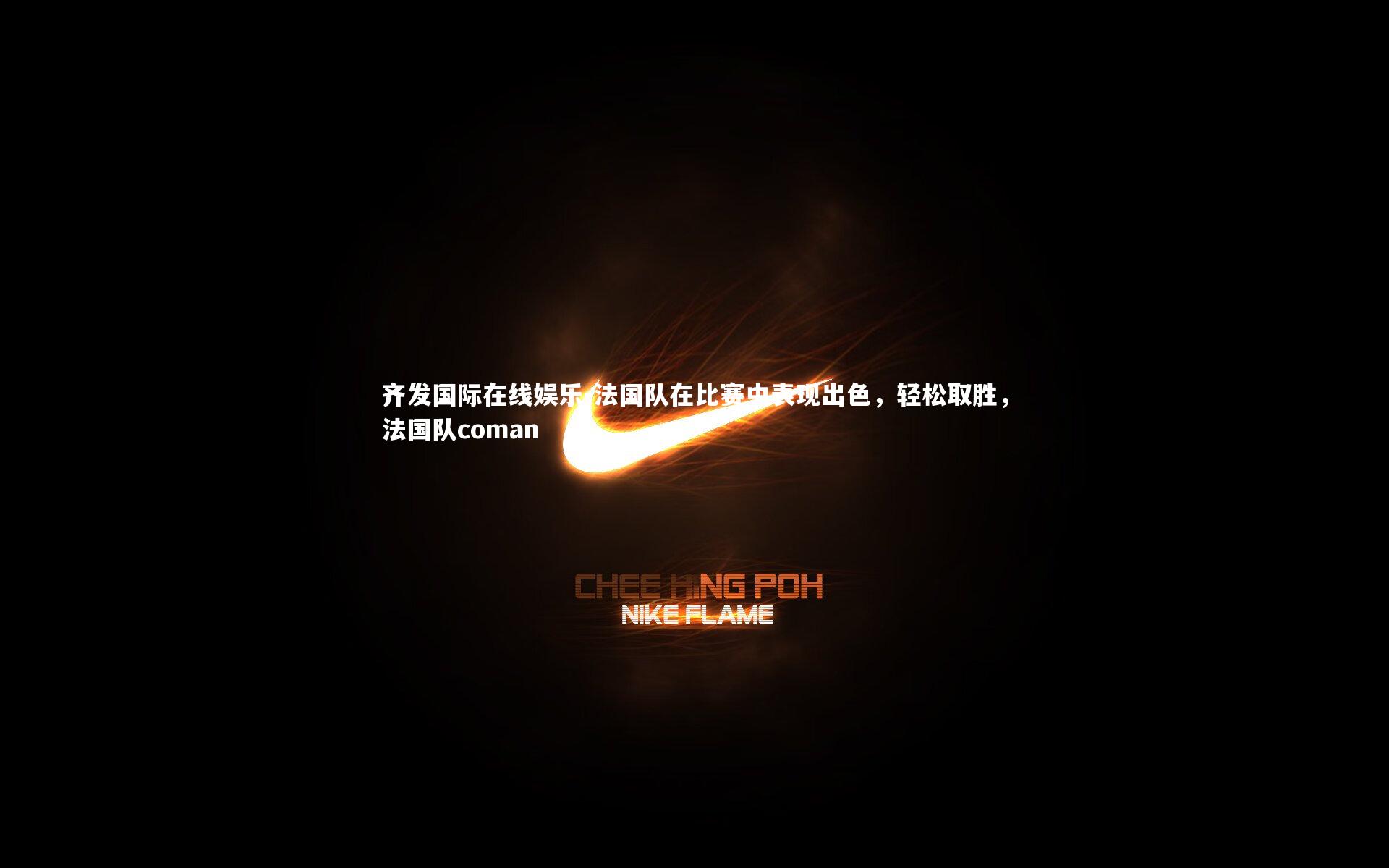 法国队在比赛中表现出色，轻松取胜，法国队coman