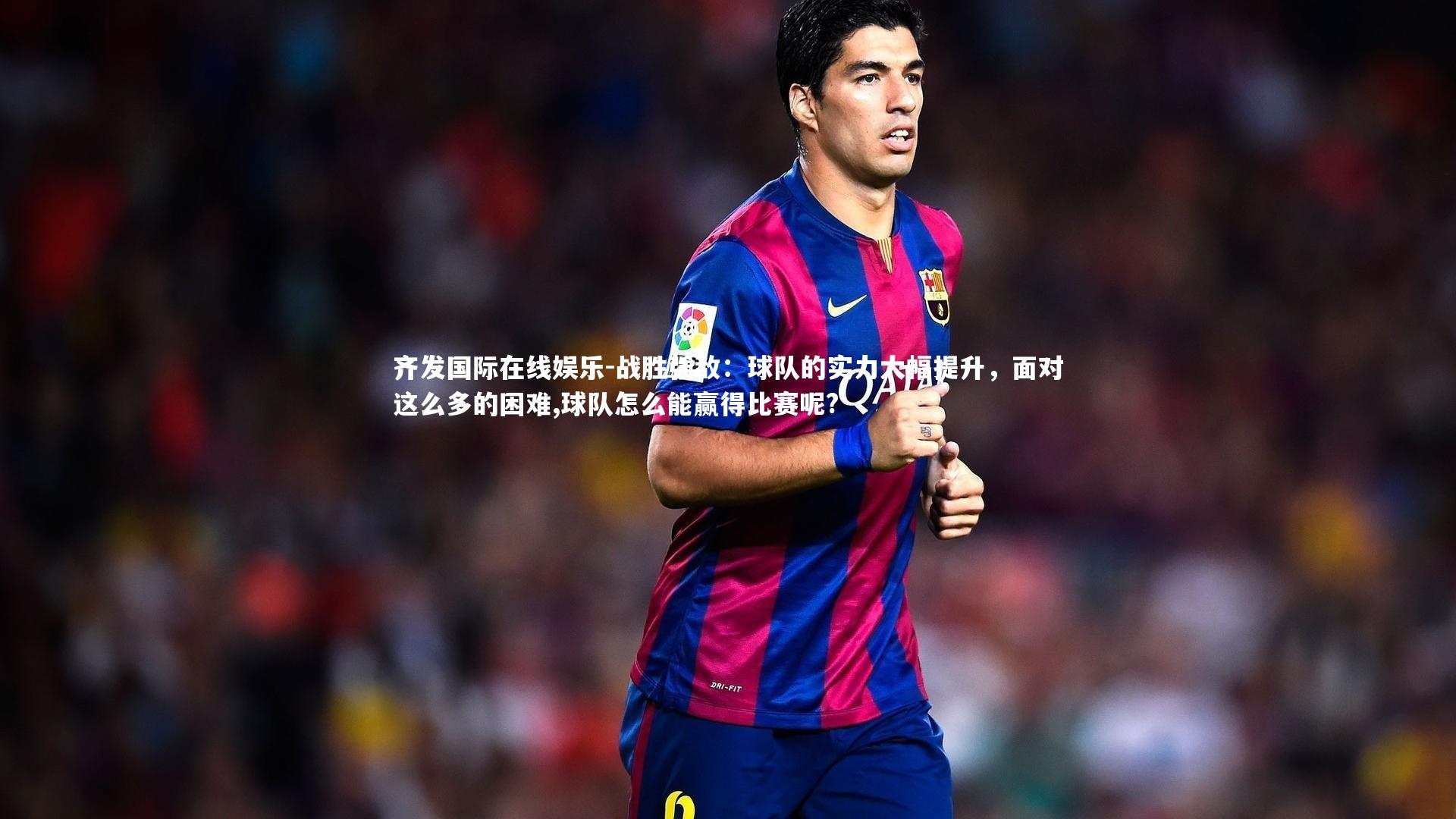战胜强敌：球队的实力大幅提升，面对这么多的困难,球队怎么能赢得比赛呢?