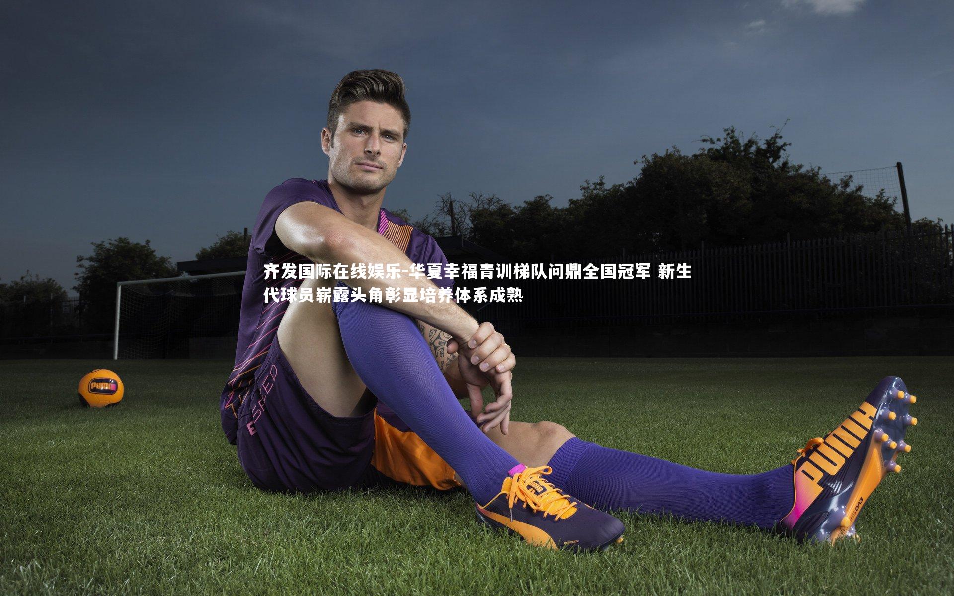 华夏幸福青训梯队问鼎全国冠军 新生代球员崭露头角彰显培养体系成熟