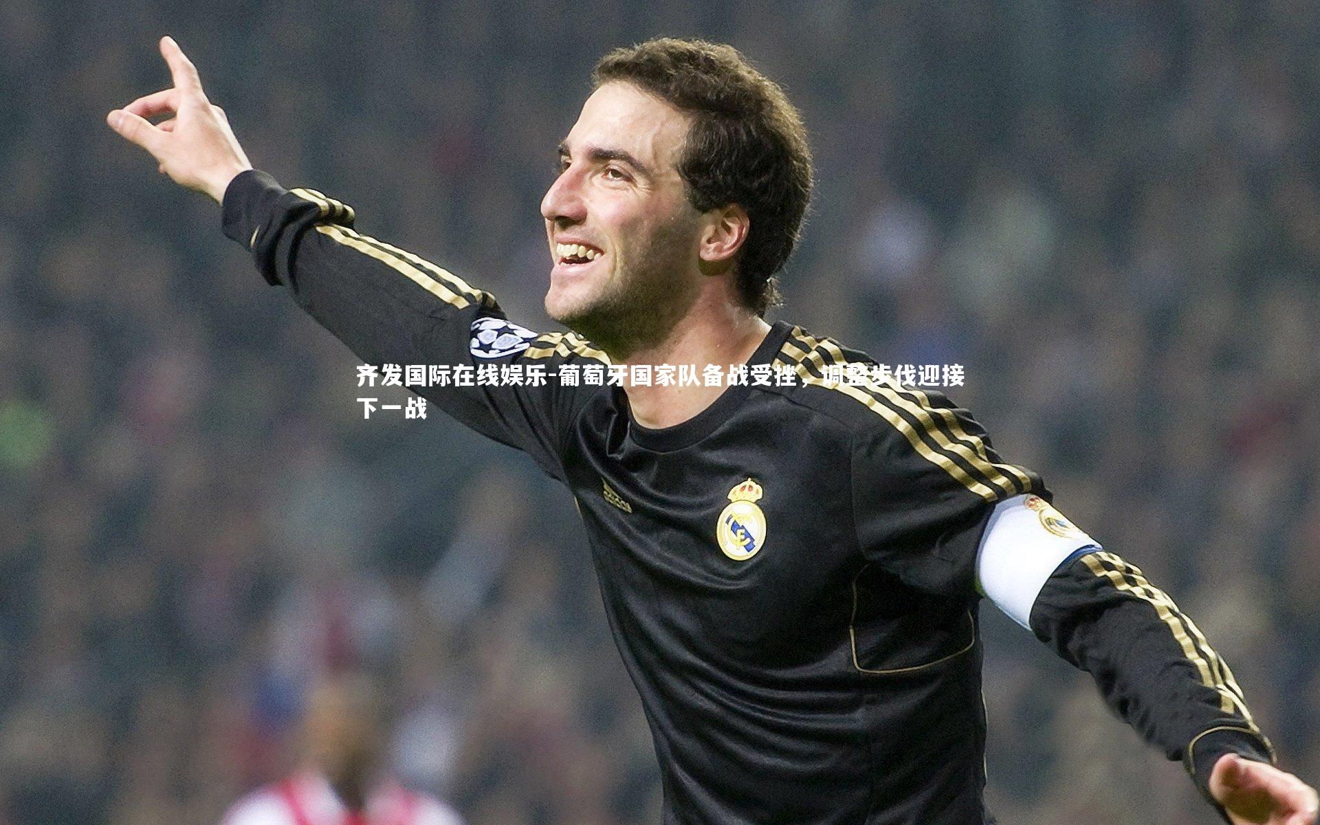 葡萄牙国家队备战受挫，调整步伐迎接下一战