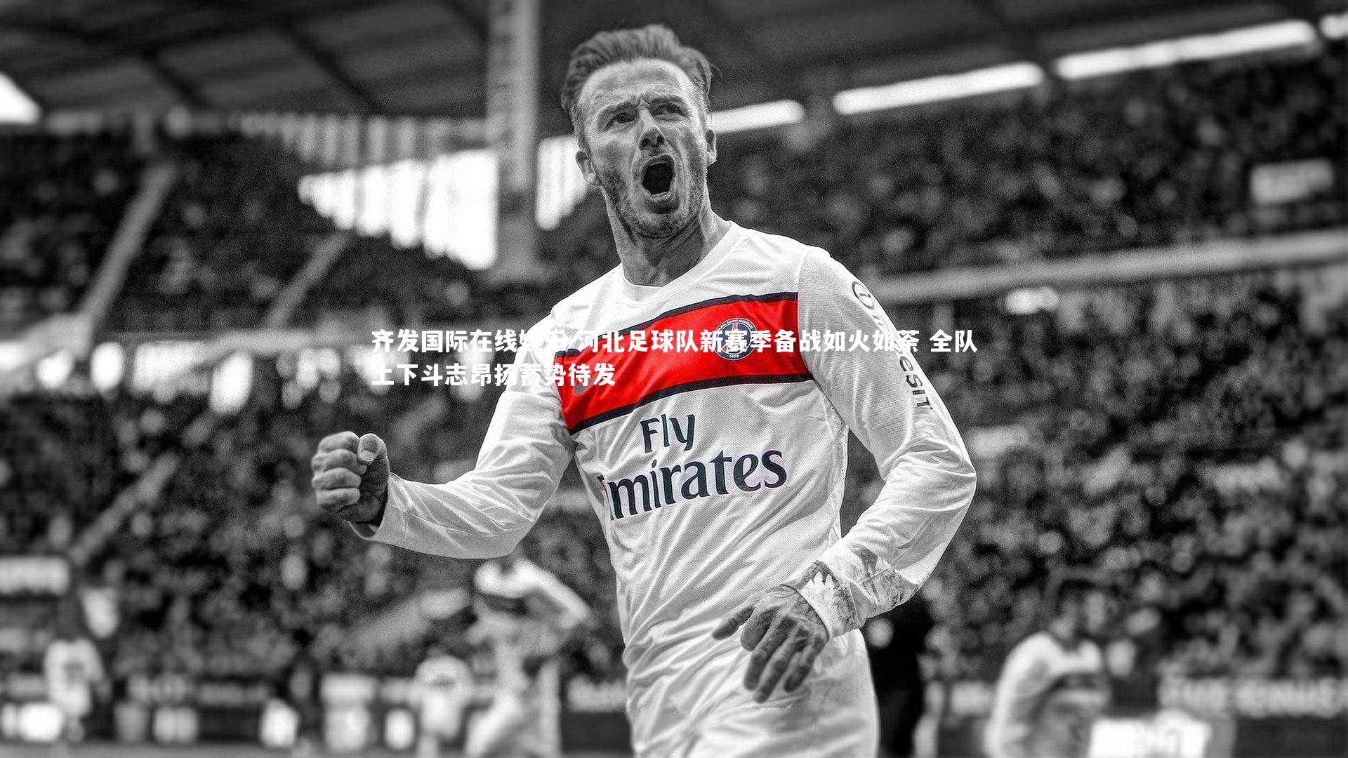 河北足球队新赛季备战如火如荼 全队上下斗志昂扬蓄势待发