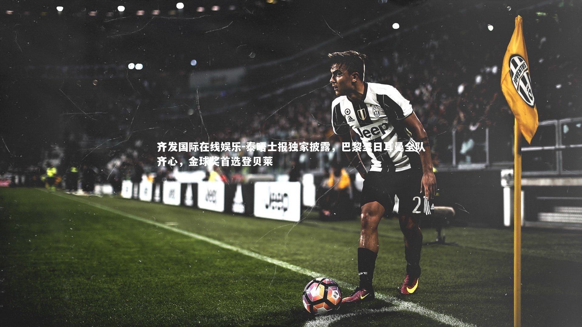 泰晤士报独家披露，巴黎圣日耳曼全队齐心，金球奖首选登贝莱